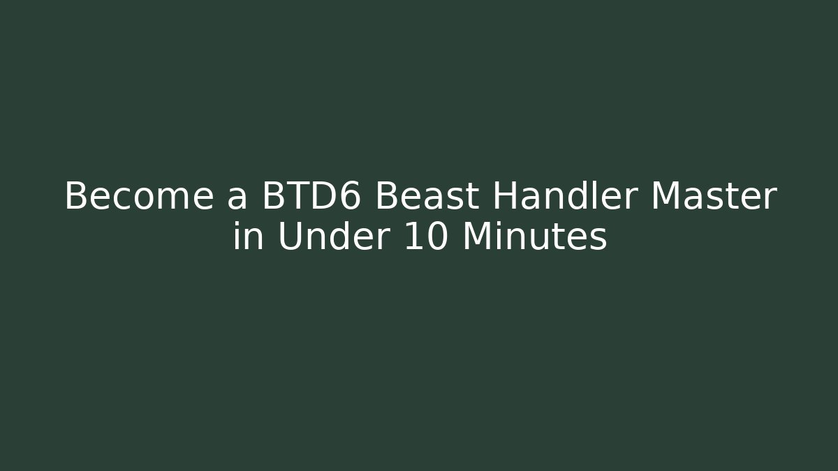 Become a BTD6 Beast Handler Master in Under 10 Minutes