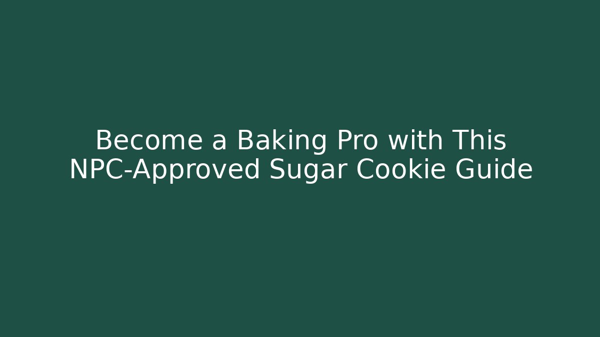 Become a Baking Pro with This NPC-Approved Sugar Cookie Guide