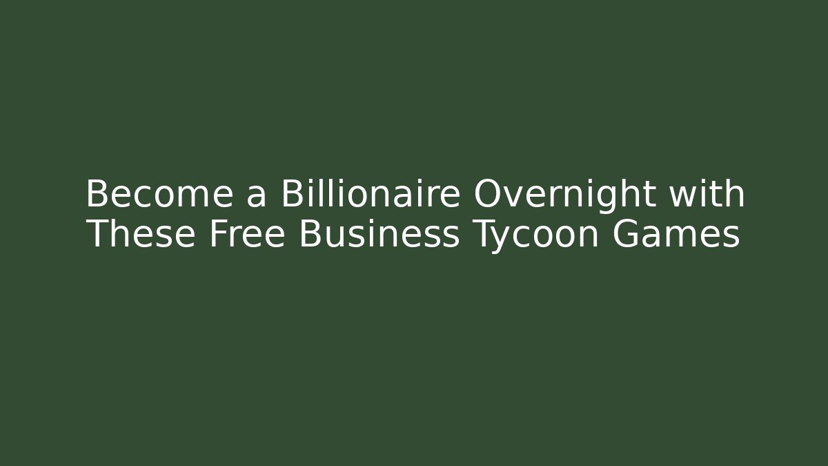 Become a Billionaire Overnight with These Free Business Tycoon Games