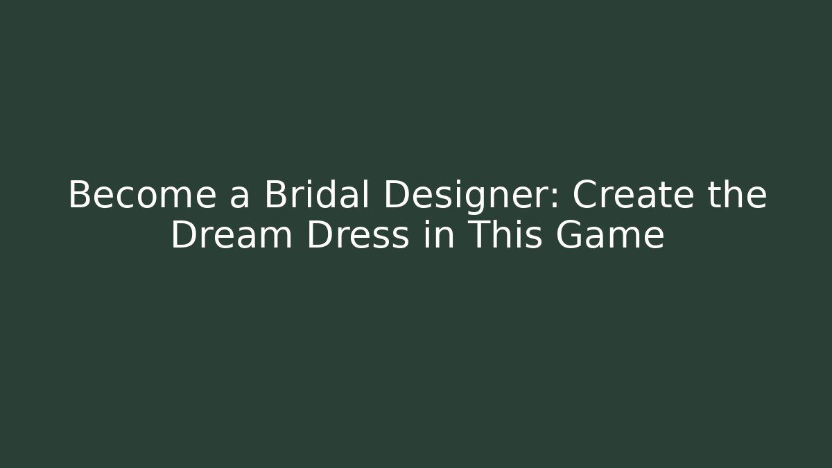 Become a Bridal Designer: Create the Dream Dress in This Game