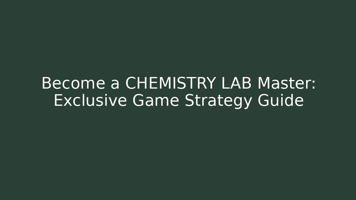 Become a CHEMISTRY LAB Master: Exclusive Game Strategy Guide - Create More Assets