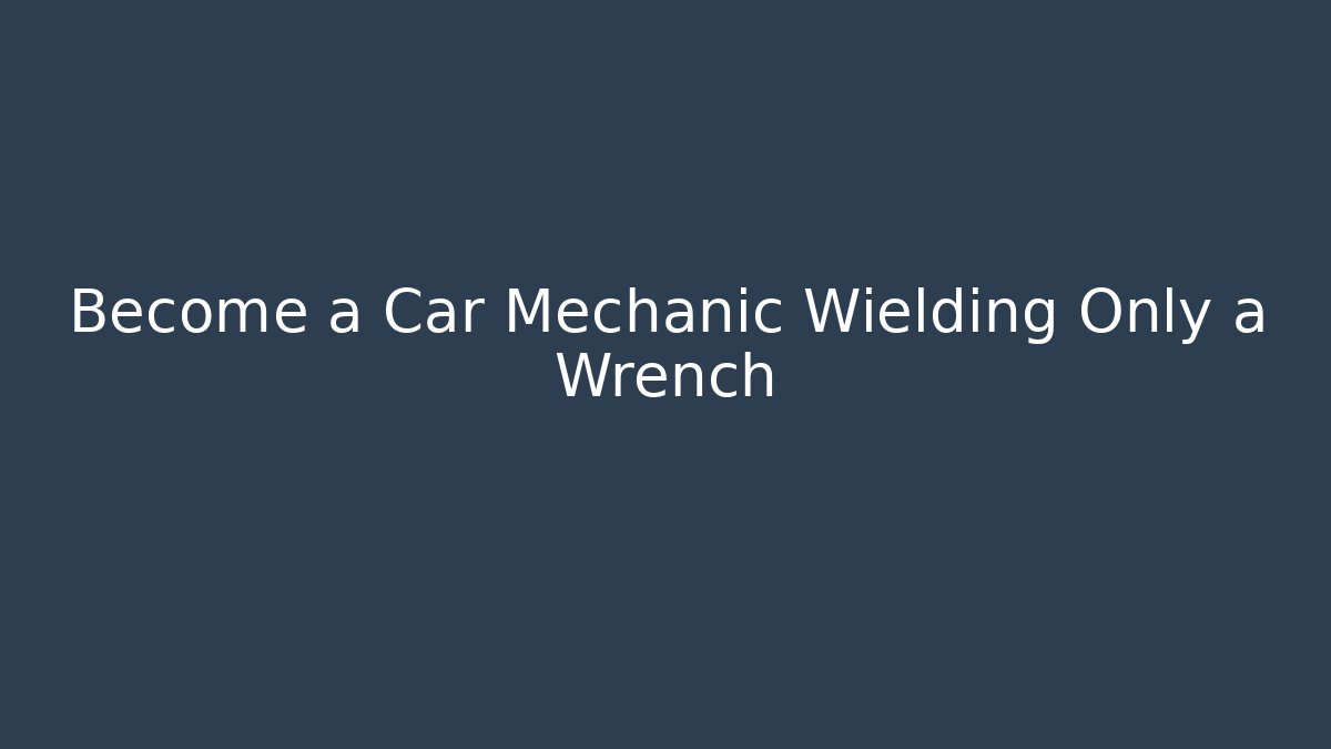 Become a Car Mechanic Wielding Only a Wrench