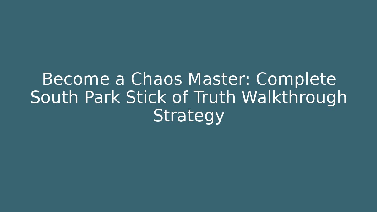 Become a Chaos Master: Complete South Park Stick of Truth Walkthrough Strategy