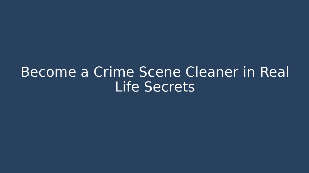 Become a Crime Scene Cleaner in Real Life Secrets
