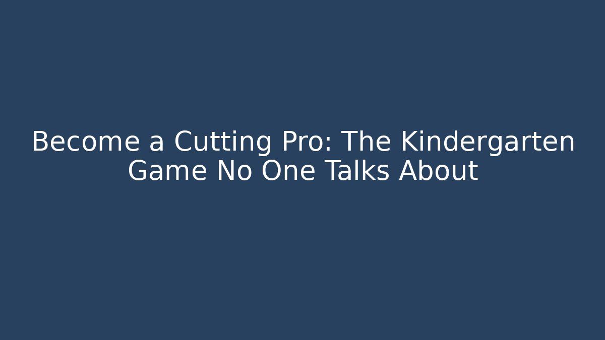 Become a Cutting Pro: The Kindergarten Game No One Talks About