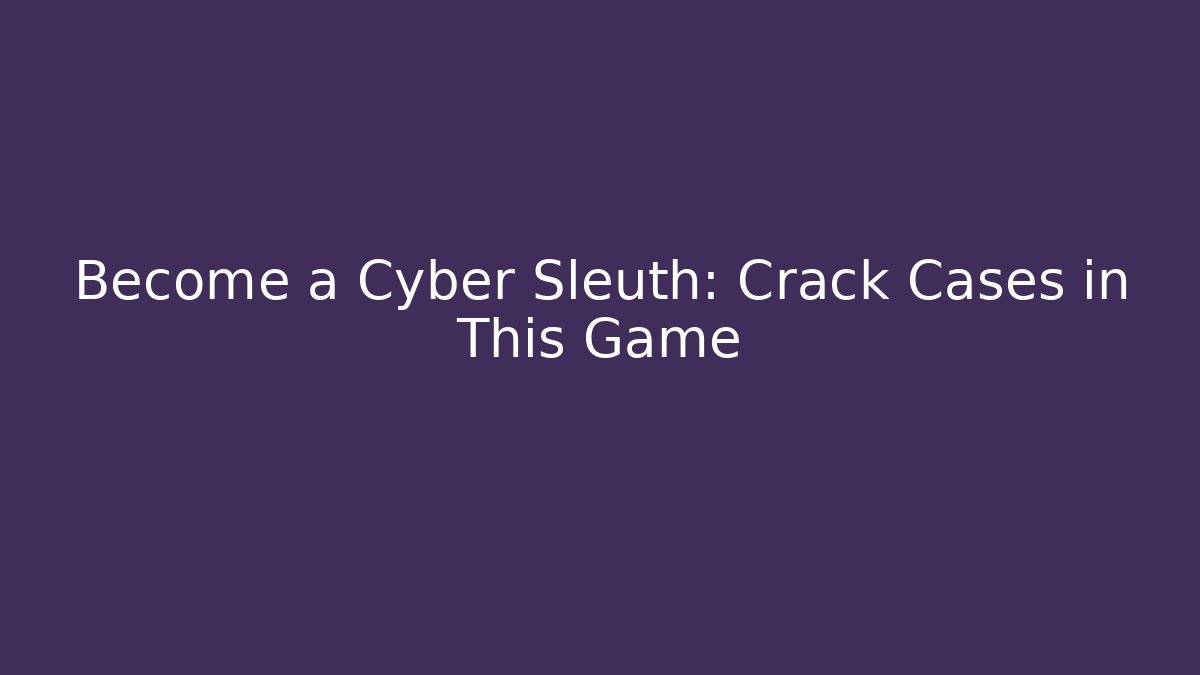 Become a Cyber Sleuth: Crack Cases in This Game