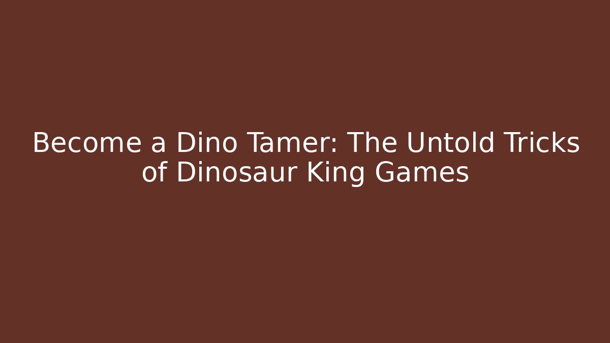 Become a Dino Tamer: The Untold Tricks of Dinosaur King Games