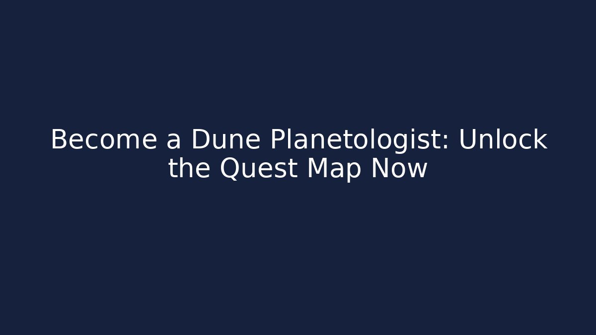 Become a Dune Planetologist: Unlock the Quest Map Now
