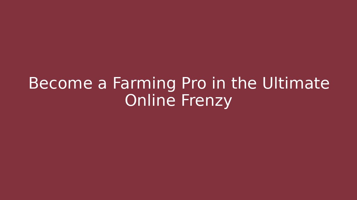 Become a Farming Pro in the Ultimate Online Frenzy