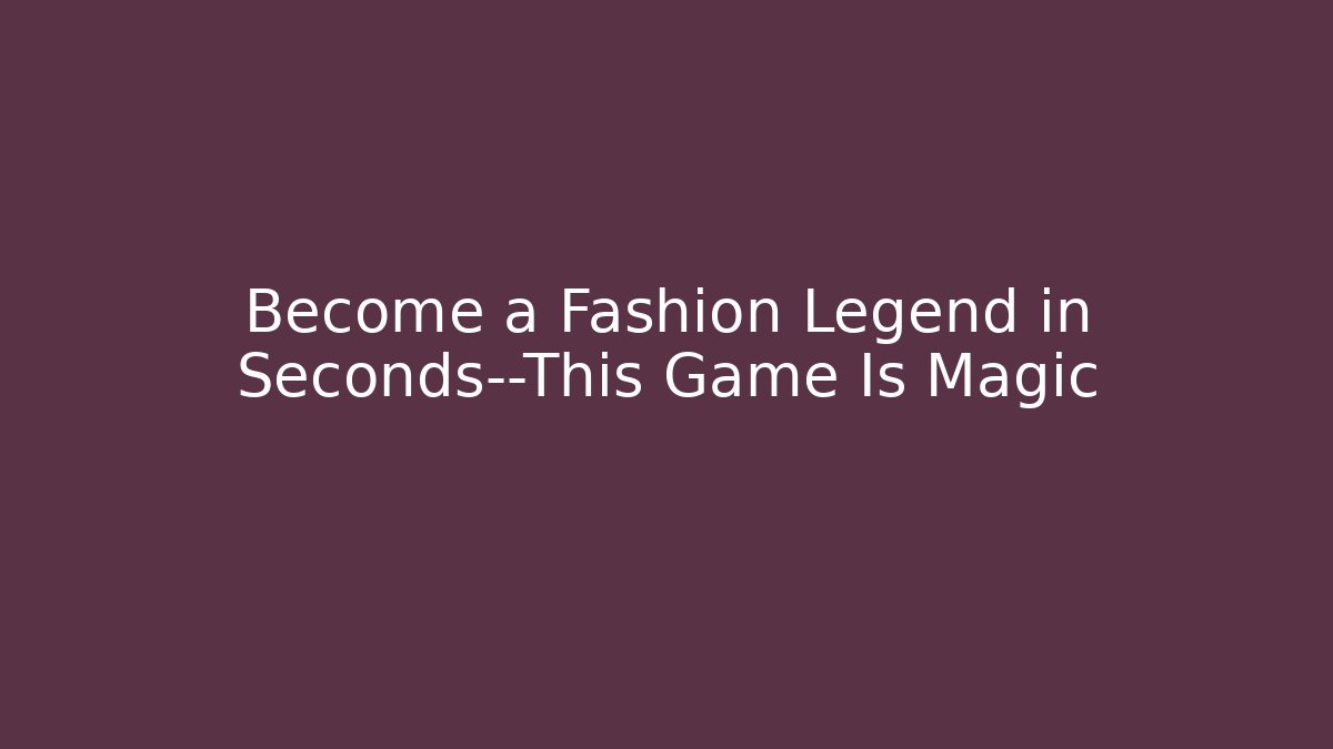 Become a Fashion Legend in Seconds—This Game Is Magic