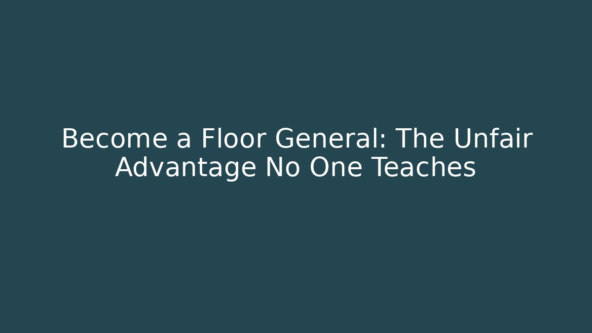 Become a Floor General: The Unfair Advantage No One Teaches