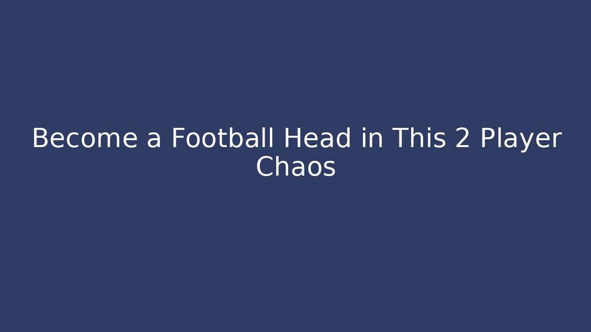 Become a Football Head in This 2 Player Chaos