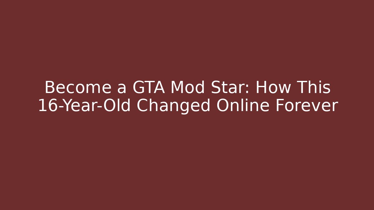 Become a GTA Mod Star: How This 16-Year-Old Changed Online Forever