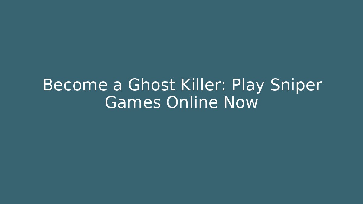 Become a Ghost Killer: Play Sniper Games Online Now