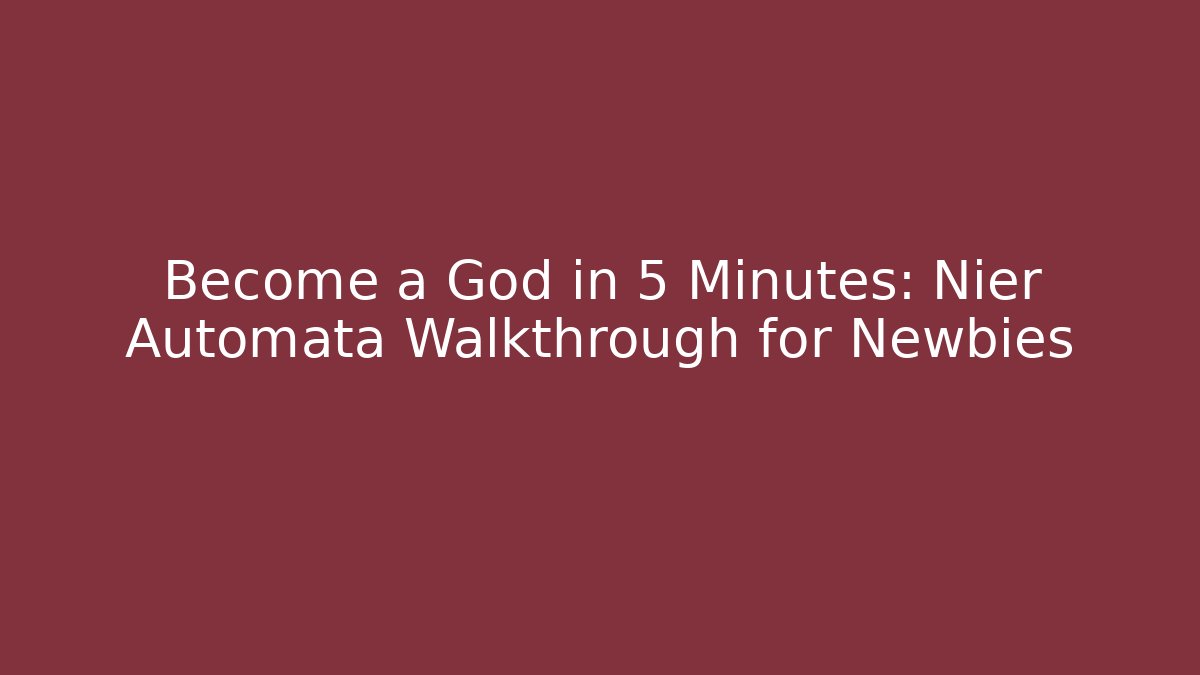 Become a God in 5 Minutes: Nier Automata Walkthrough for Newbies