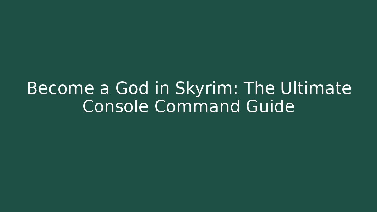 Become a God in Skyrim: The Ultimate Console Command Guide