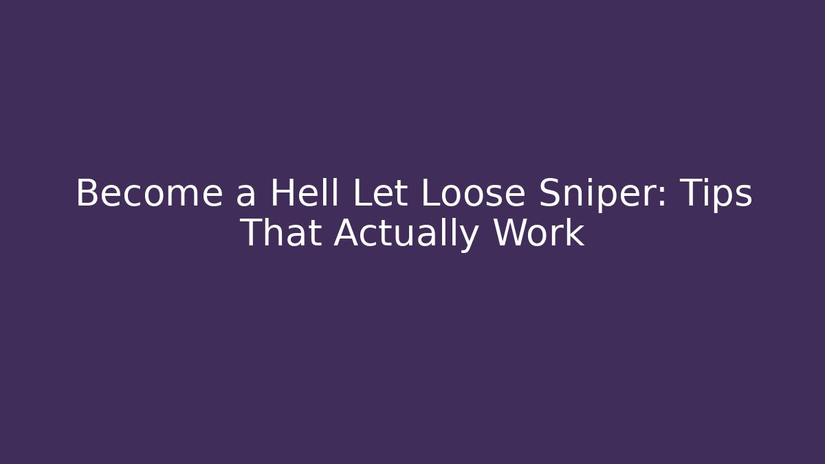 Become a Hell Let Loose Sniper: Tips That Actually Work
