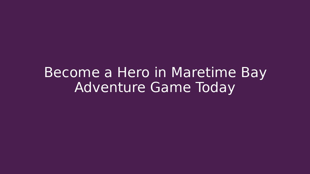 Become a Hero in Maretime Bay Adventure Game Today