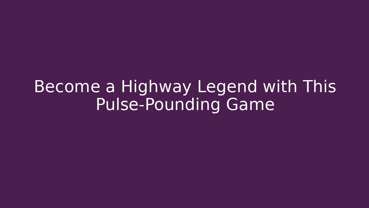 Become a Highway Legend with This Pulse-Pounding Game