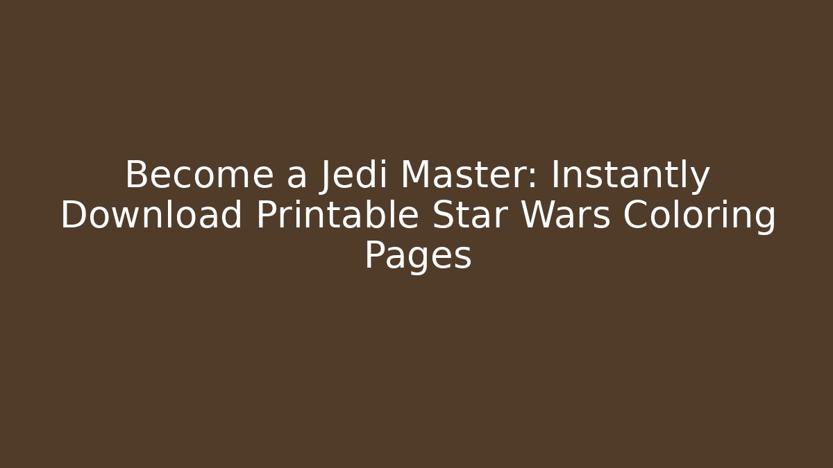 Become a Jedi Master: Instantly Download Printable Star Wars Coloring Pages