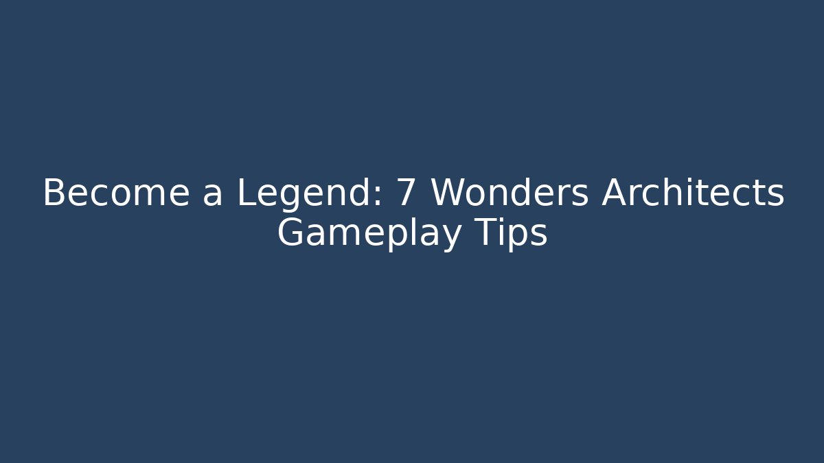 Become a Legend: 7 Wonders Architects Gameplay Tips