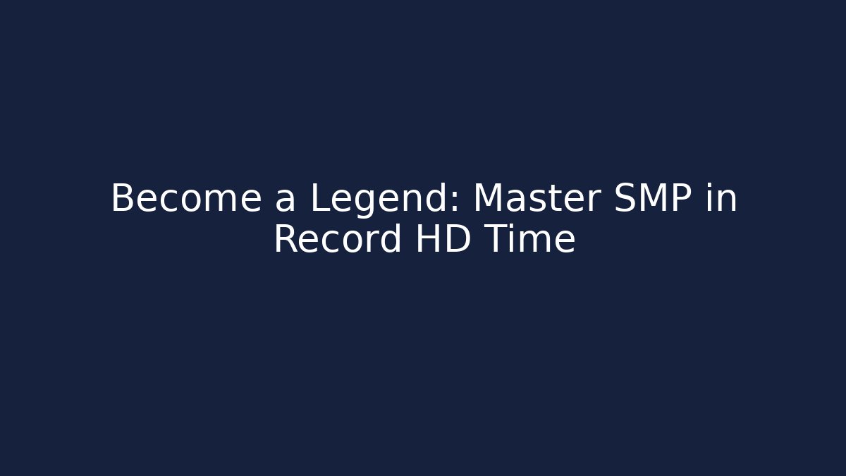 Become a Legend: Master SMP in Record HD Time - Create More Assets