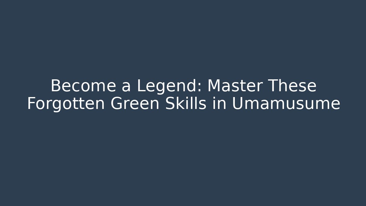 Become a Legend: Master These Forgotten Green Skills in Umamusume