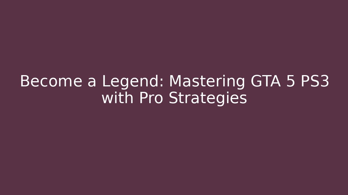 Become a Legend: Mastering GTA 5 PS3 with Pro Strategies