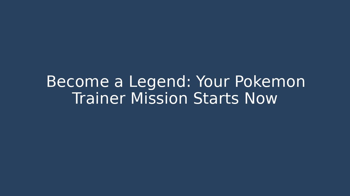 Become a Legend: Your Pokémon Trainer Mission Starts Now