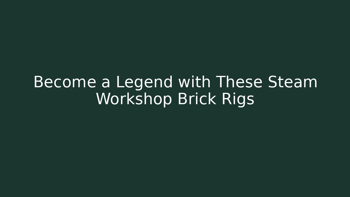 Become a Legend with These Steam Workshop Brick Rigs