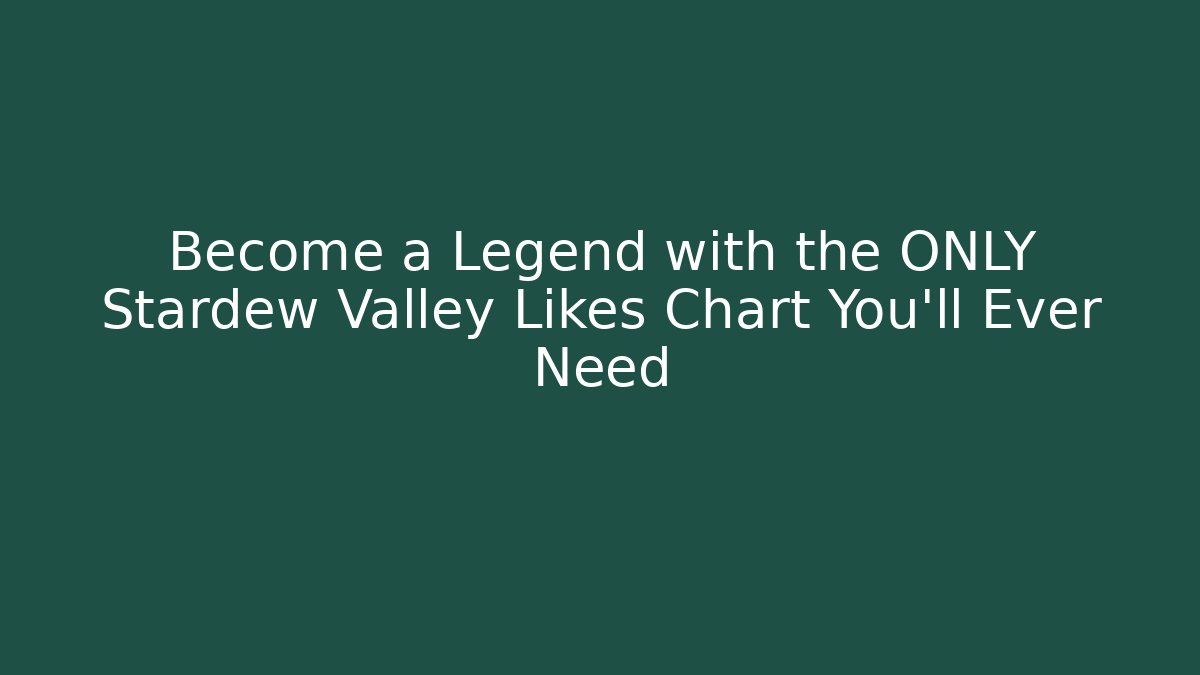 Become a Legend with the ONLY Stardew Valley Likes Chart You'll Ever Need