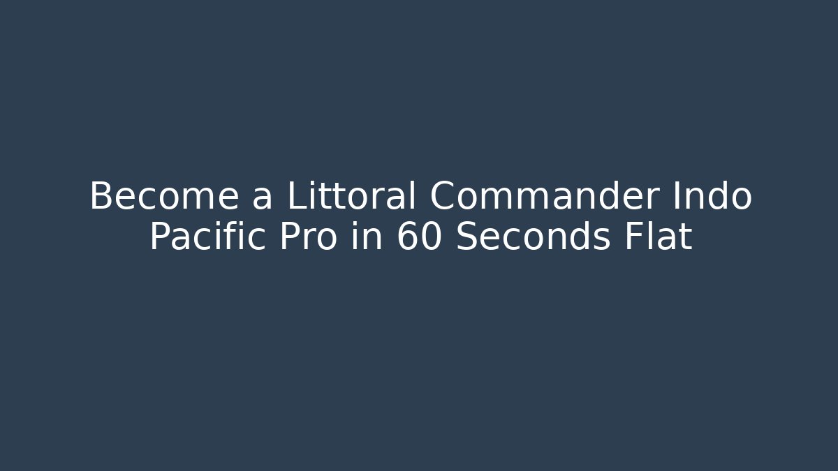 Become a Littoral Commander Indo Pacific Pro in 60 Seconds Flat
