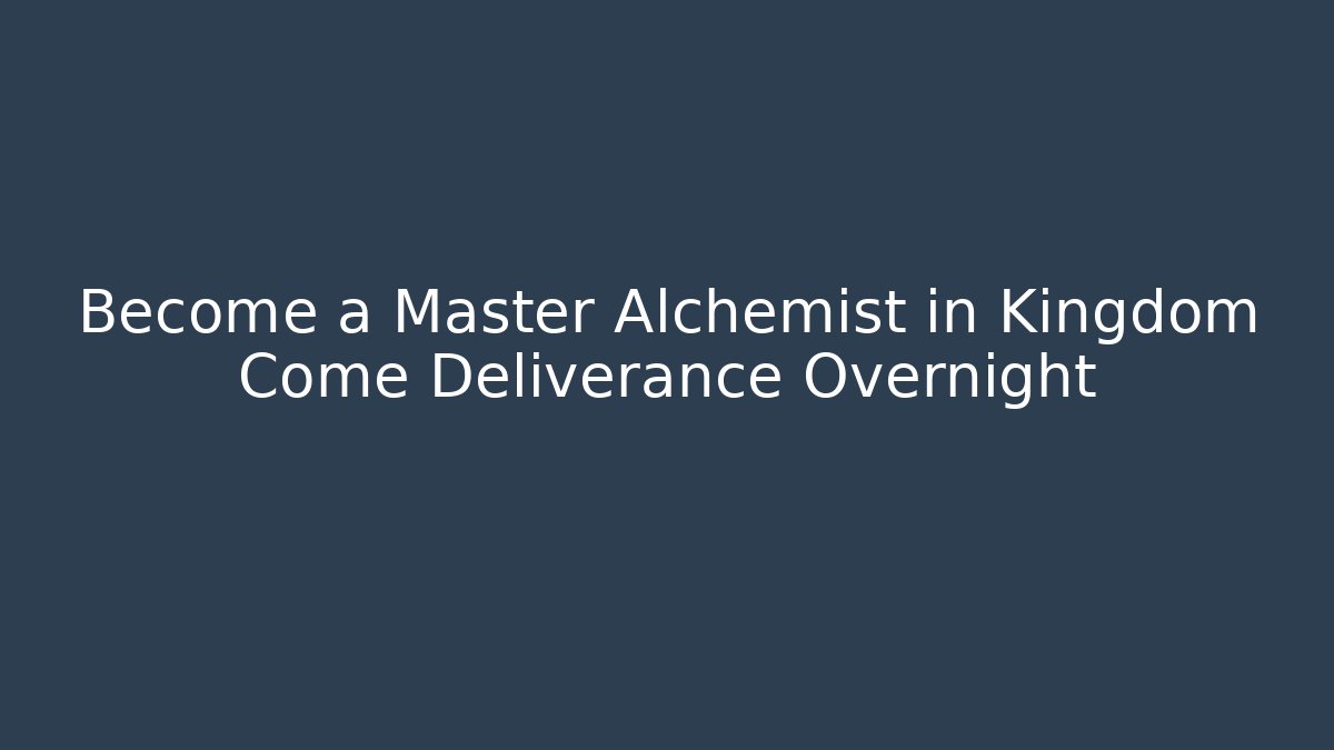 Become a Master Alchemist in Kingdom Come Deliverance Overnight