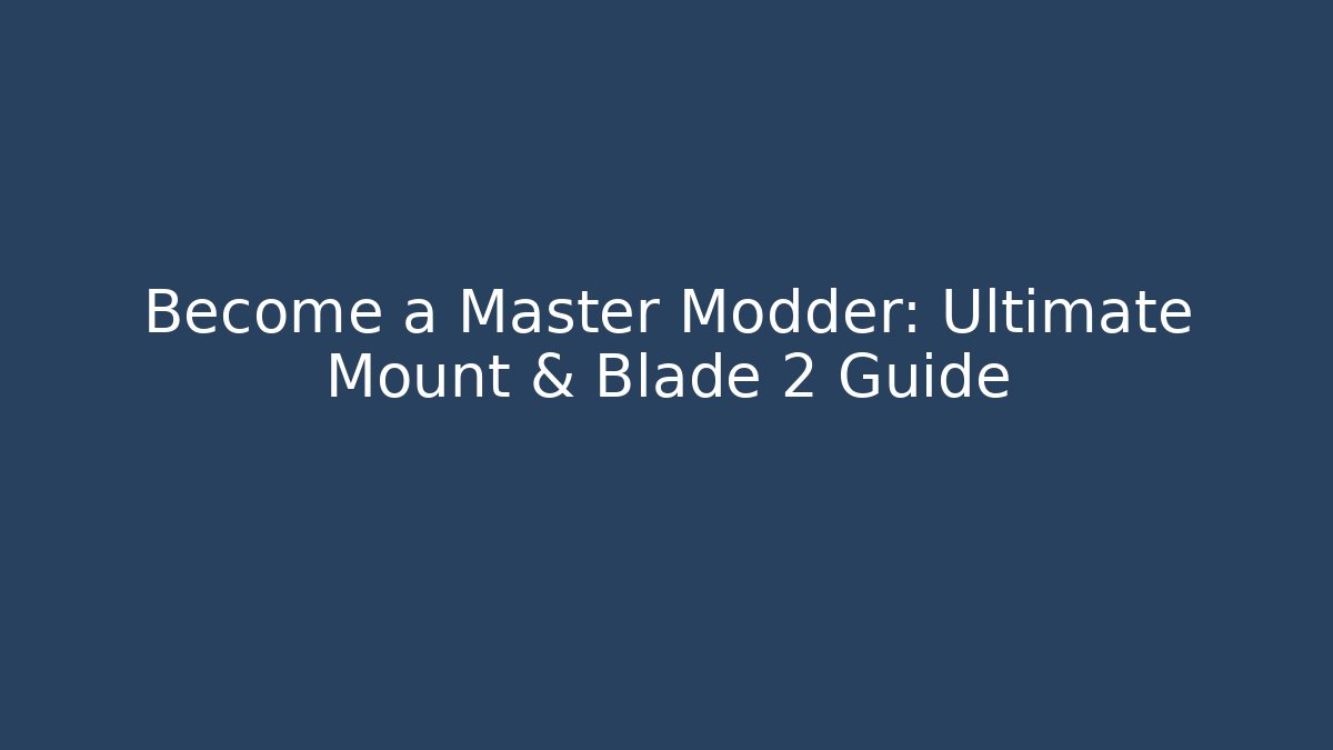 Become a Master Modder: Ultimate Mount & Blade 2 Guide