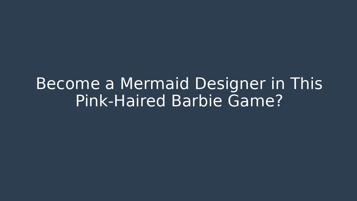 Become a Mermaid Designer in This Pink-Haired Barbie Game?