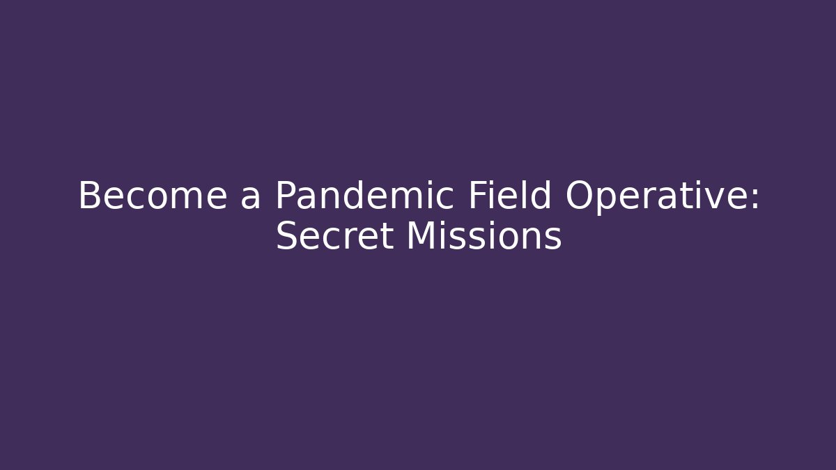 Become a Pandemic Field Operative: Secret Missions