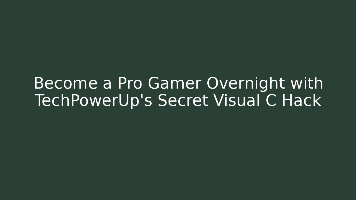 Become a Pro Gamer Overnight with TechPowerUp's Secret Visual C Hack