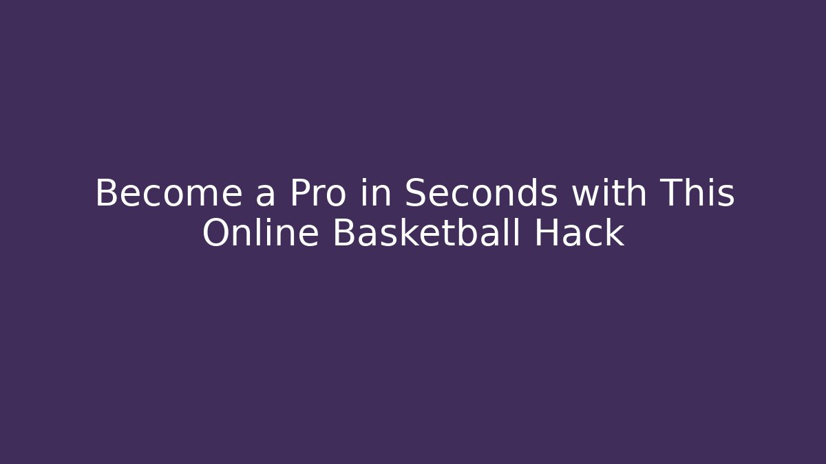 Become a Pro in Seconds with This Online Basketball Hack - Create More Assets