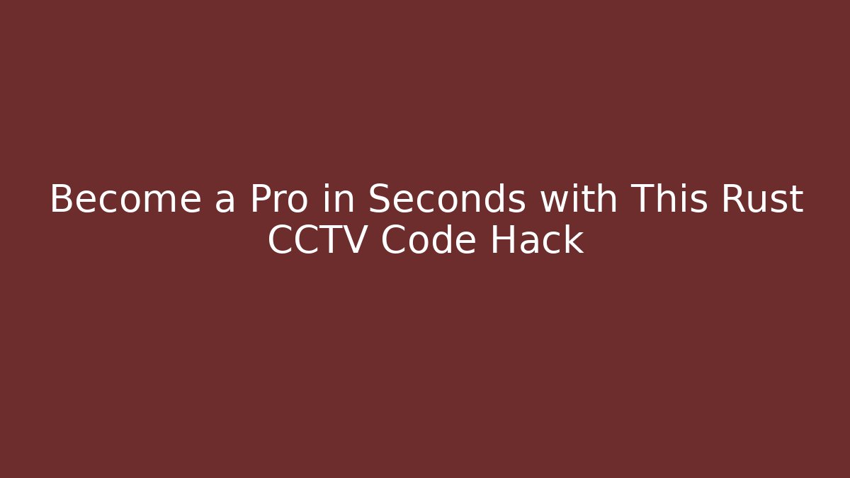 Become a Pro in Seconds with This Rust CCTV Code Hack - Create More Assets