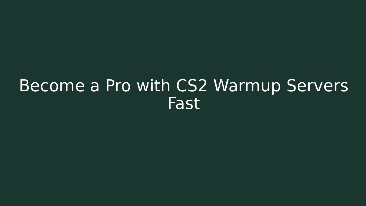 Become a Pro with CS2 Warmup Servers Fast - Create More Assets