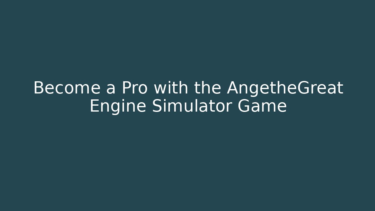 Become a Pro with the AngetheGreat Engine Simulator Game