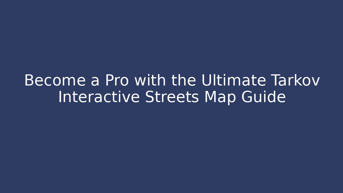 Become a Pro with the Ultimate Tarkov Interactive Streets Map Guide