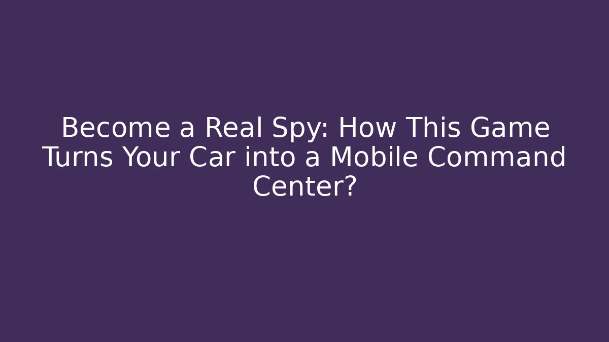 Become a Real Spy: How This Game Turns Your Car into a Mobile Command Center?