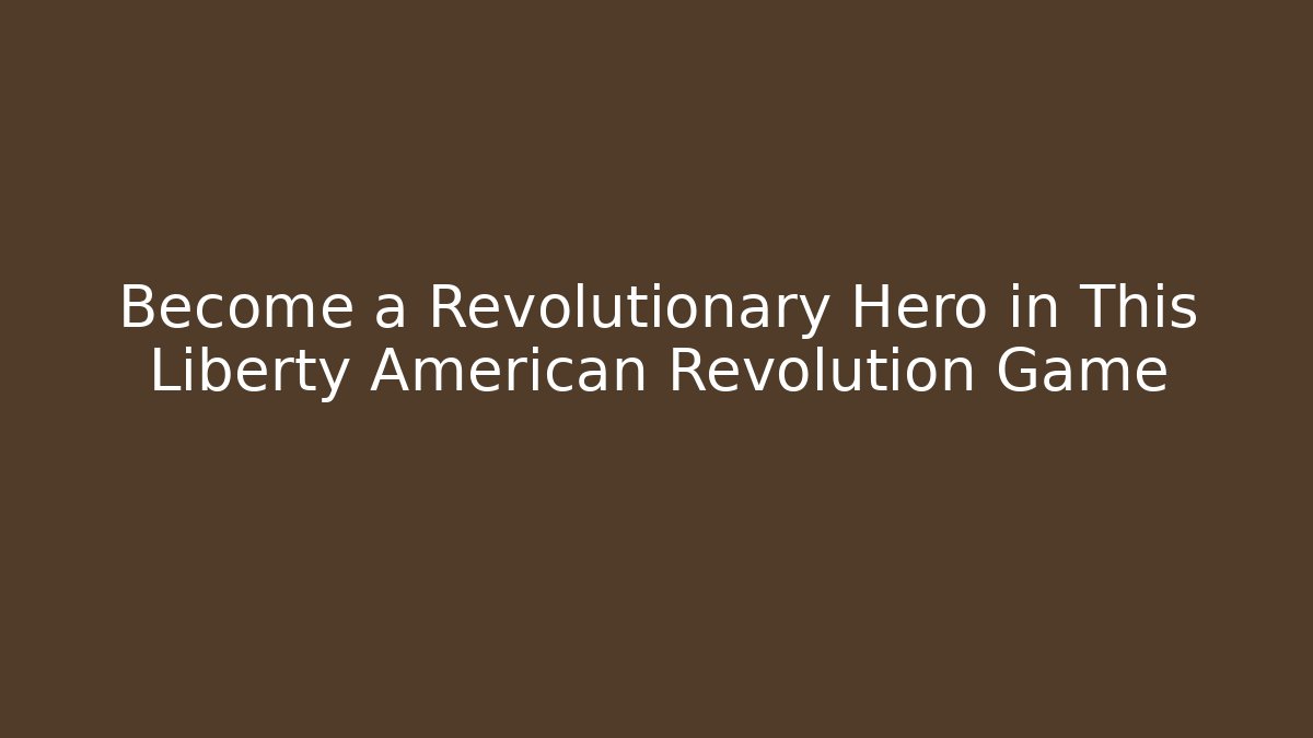 Become a Revolutionary Hero in This Liberty American Revolution Game