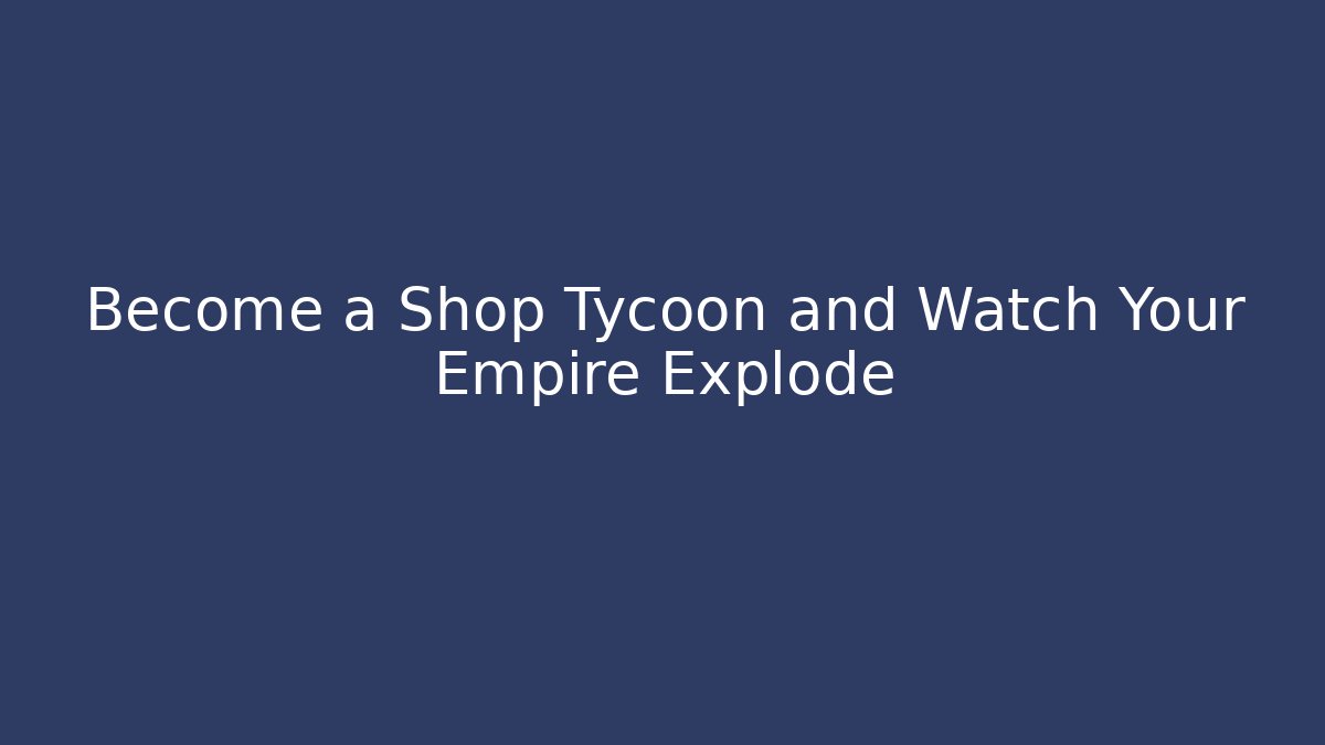 Become a Shop Tycoon and Watch Your Empire Explode - Create More Assets