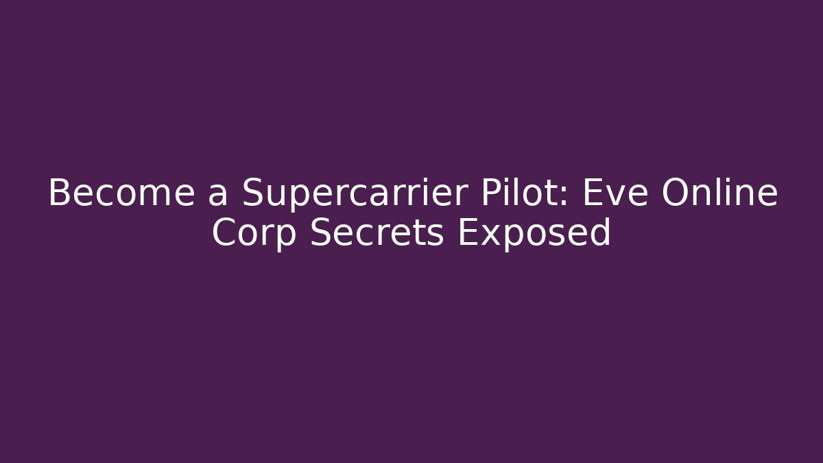 Become a Supercarrier Pilot: Eve Online Corp Secrets Exposed