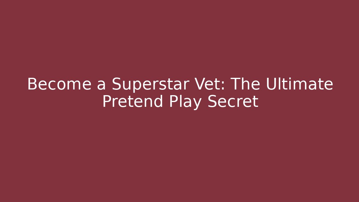 Become a Superstar Vet: The Ultimate Pretend Play Secret