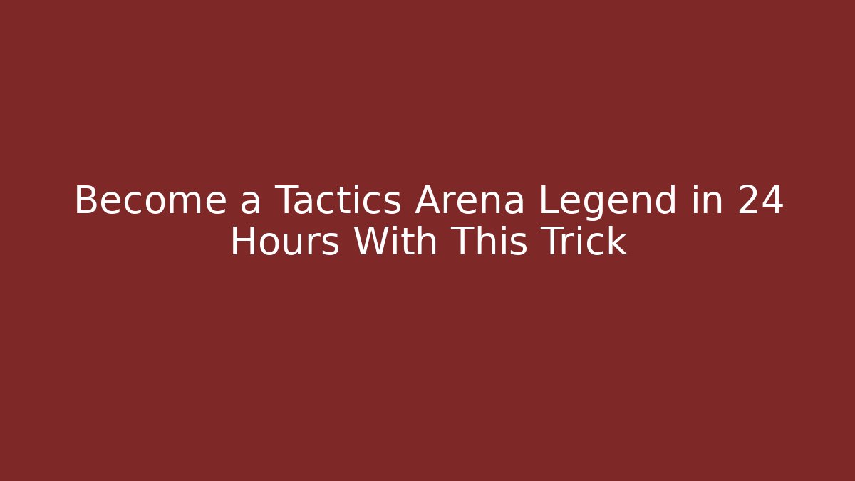 Become a Tactics Arena Legend in 24 Hours With This Trick