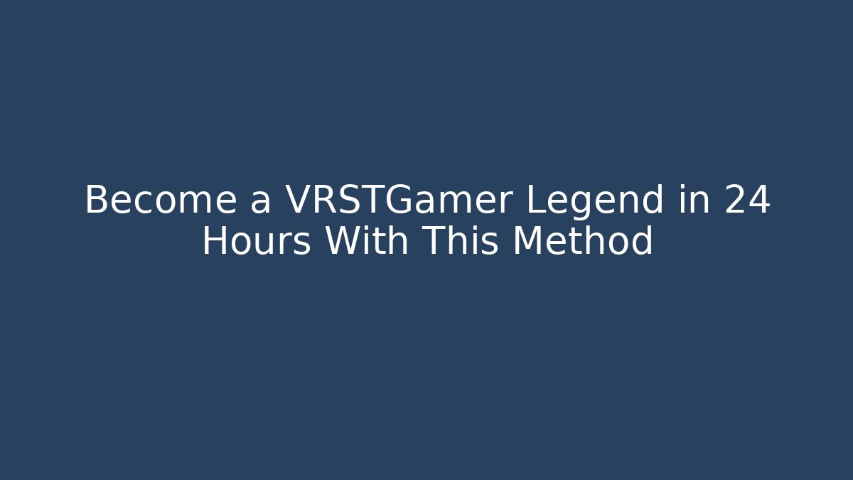 Become a VRSTGamer Legend in 24 Hours With This Method