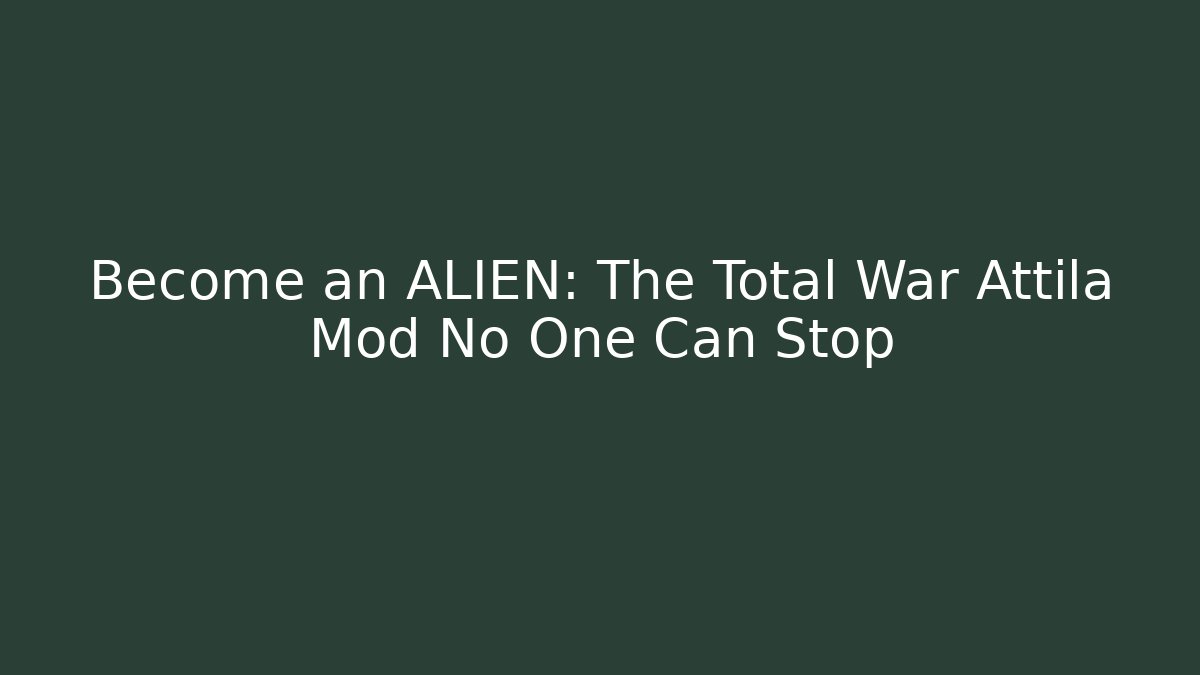 Become an ALIEN: The Total War Attila Mod No One Can Stop